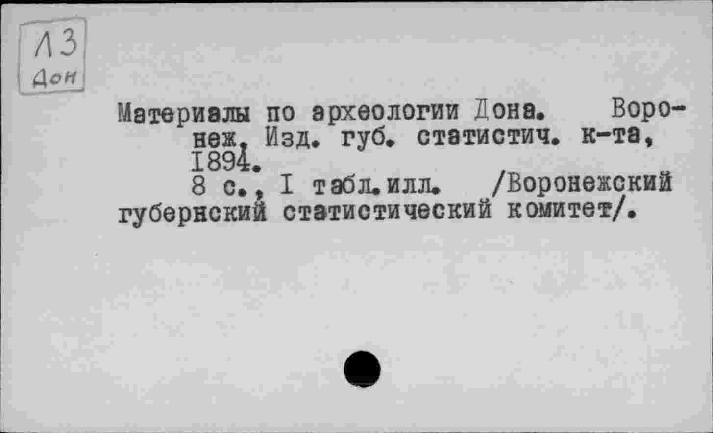 ﻿Материалы по археологии Дона. Воро неж. Изд. губ. статистич. к-та, 1894.
8 с., I табл.илл. /Воронежский губернский статистический комитет/.